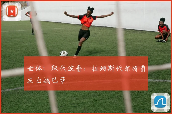 世体：取代波普，拉姆斯代尔将首发出战巴萨