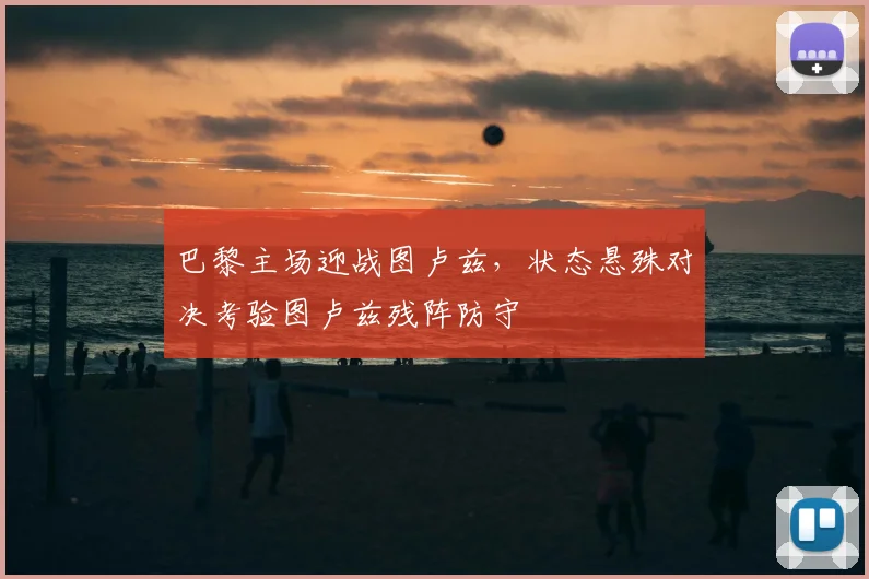 巴黎主场迎战图卢兹,状态悬殊对决考验图卢兹残阵防守