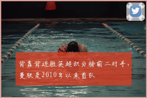 背靠背连胜英超积分榜前二对手，曼联是2010年以来首队