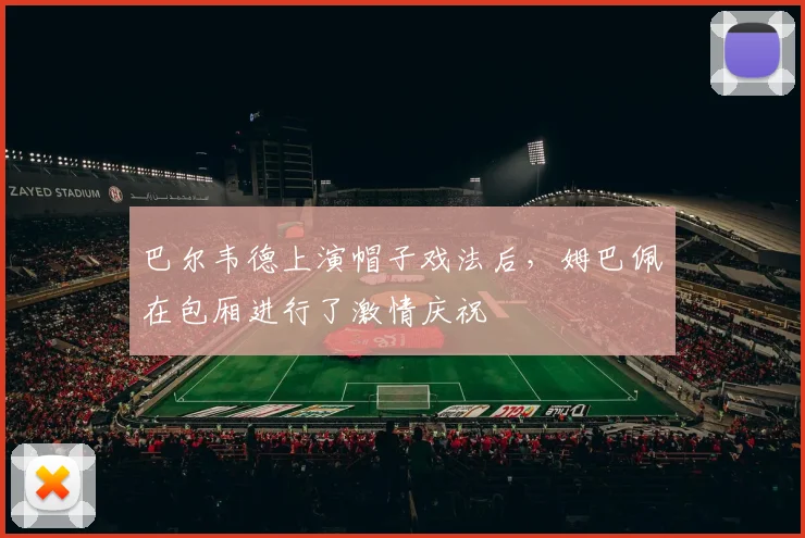 巴尔韦德上演帽子戏法后，姆巴佩在包厢进行了激情庆祝