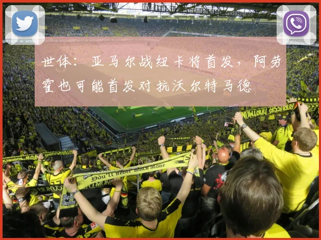 世体：亚马尔战纽卡将首发，阿劳霍也可能首发对抗沃尔特马德