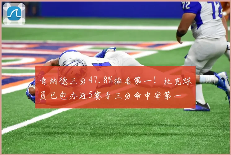 肯纳德三分47.8%排名第一！杜克球员已包办近5赛季三分命中率第一