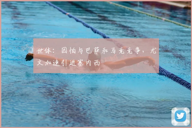 世体：因怕与巴萨和马竞竞争，尤文加速引进塞内西