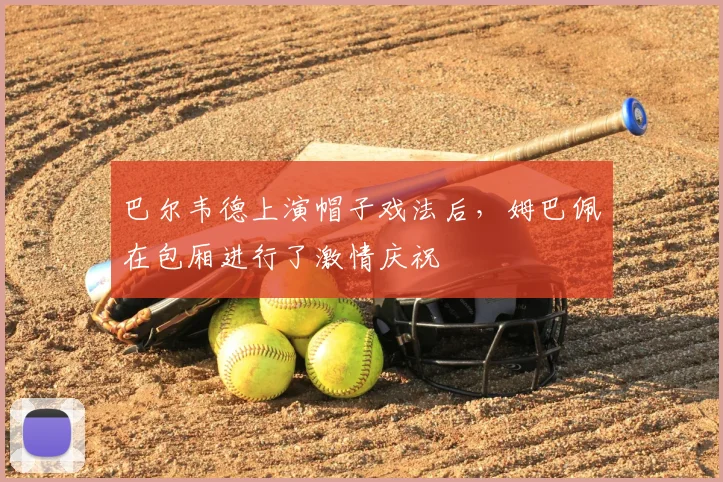 巴尔韦德上演帽子戏法后,姆巴佩在包厢进行了激情庆祝