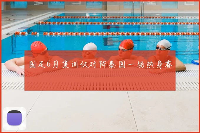 国足6月集训仅对阵泰国一场热身赛