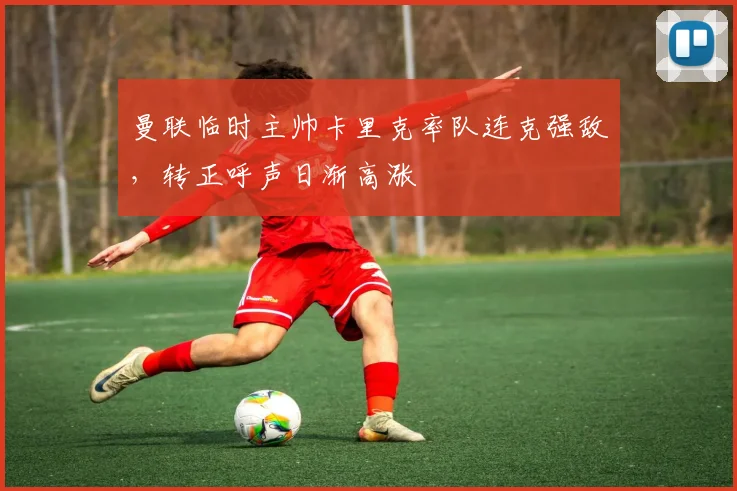 曼联临时主帅卡里克率队连克强敌,转正呼声日渐高涨