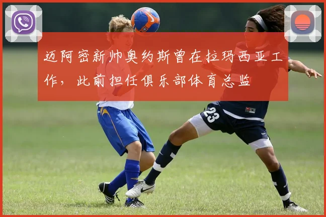 迈阿密新帅奥约斯曾在拉玛西亚工作，此前担任俱乐部体育总监