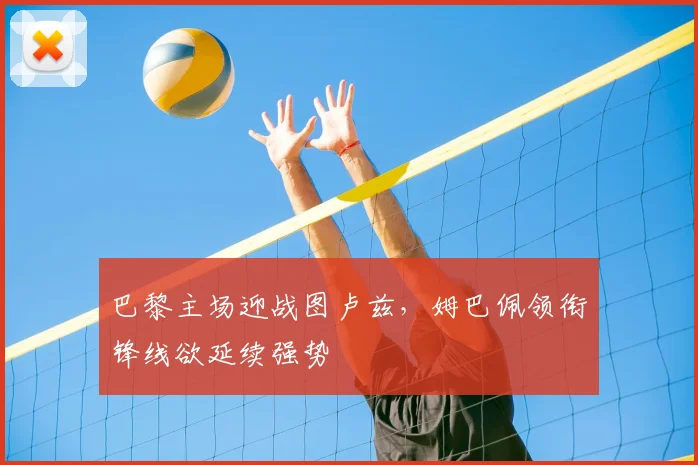 巴黎主场迎战图卢兹,姆巴佩领衔锋线欲延续强势