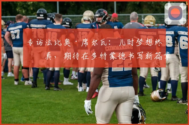 专访法比奥·席尔瓦：儿时梦想终成真，期待在多特蒙德书写新篇章