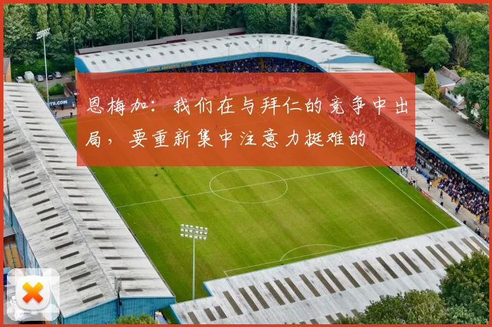 恩梅加:我们在与拜仁的竞争中出局,要重新集中注意力挺难的