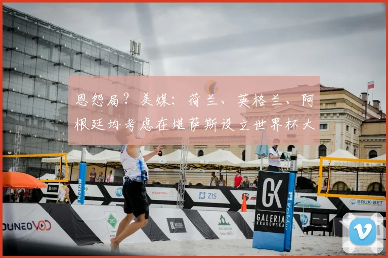 恩怨局?美媒:荷兰、英格兰、阿根廷均考虑在堪萨斯设立世界杯大本营