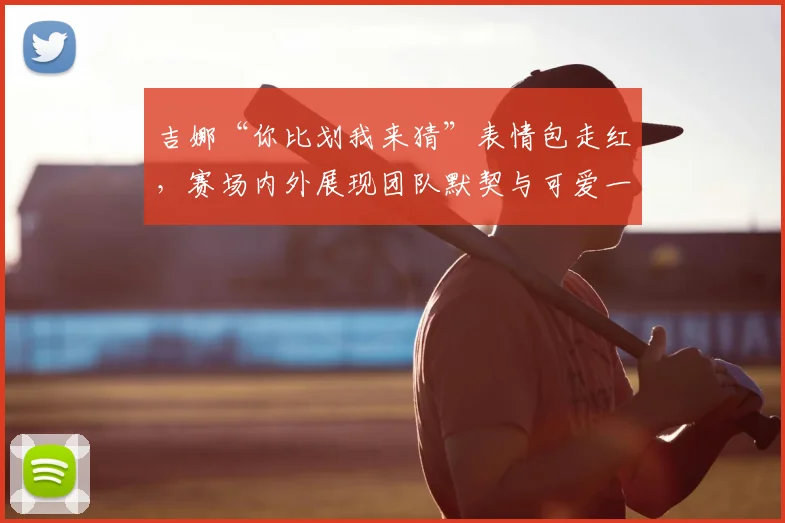吉娜“你比划我来猜”表情包走红,赛场内外展现团队默契与可爱一面