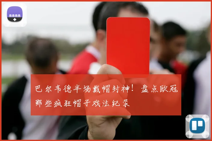 巴尔韦德半场戴帽封神!盘点欧冠那些疯狂帽子戏法纪录
