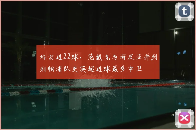 均打进22球，范戴克与海皮亚并列利物浦队史英超进球最多中卫